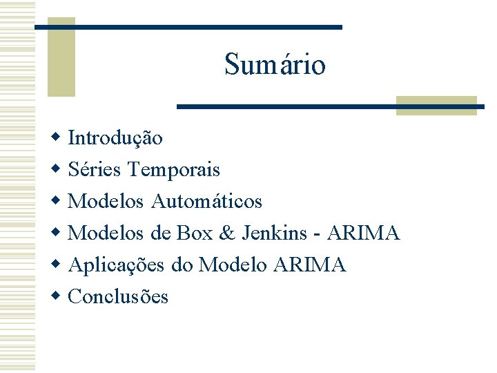 Sumário w Introdução w Séries Temporais w Modelos Automáticos w Modelos de Box &