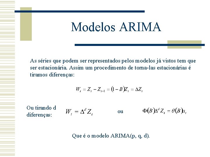 Modelos ARIMA As séries que podem ser representados pelos modelos já vistos tem que