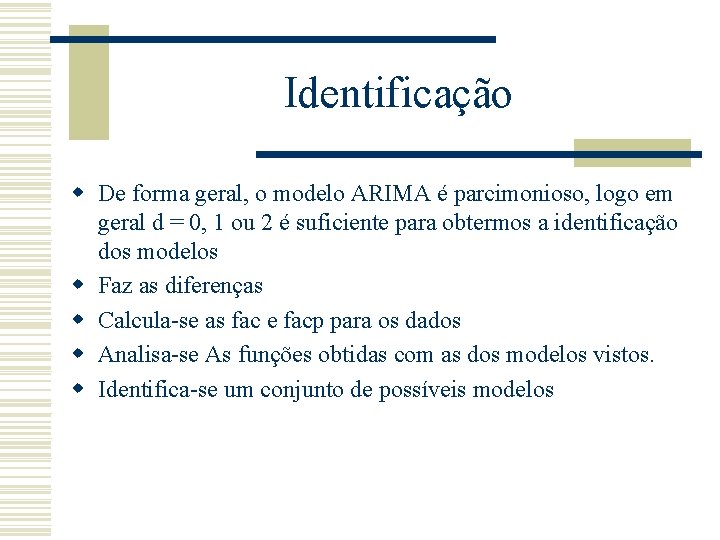 Identificação w De forma geral, o modelo ARIMA é parcimonioso, logo em geral d