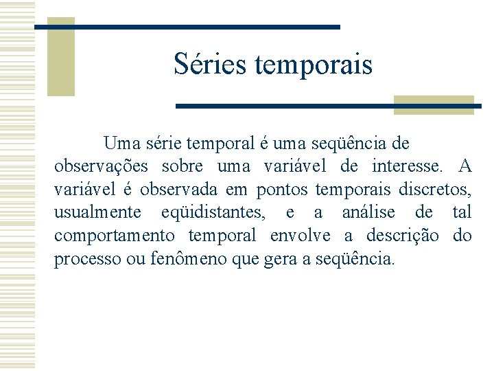 Séries temporais Uma série temporal é uma seqüência de observações sobre uma variável de