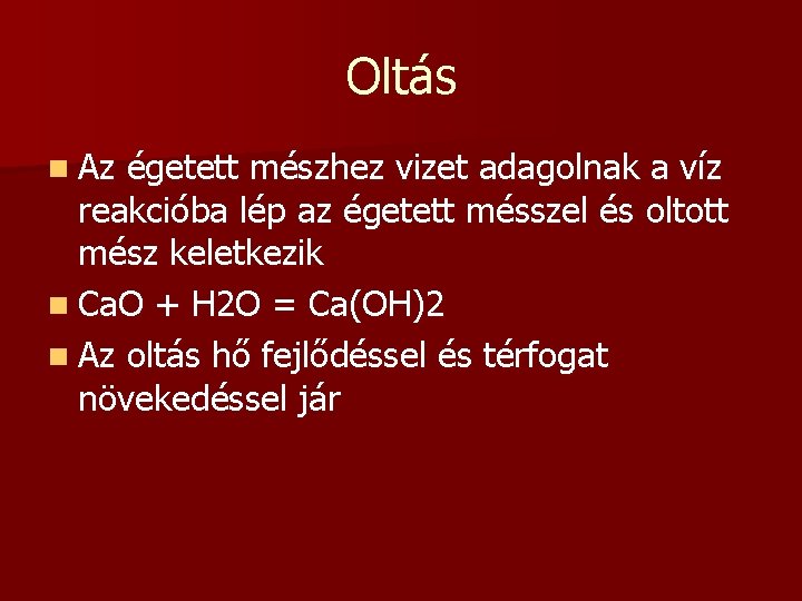 Oltás n Az égetett mészhez vizet adagolnak a víz reakcióba lép az égetett mésszel