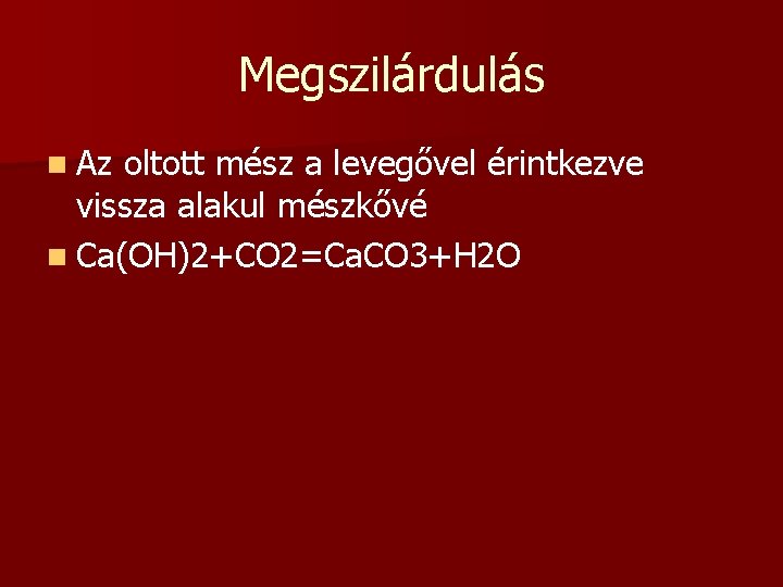 Megszilárdulás n Az oltott mész a levegővel érintkezve vissza alakul mészkővé n Ca(OH)2+CO 2=Ca.