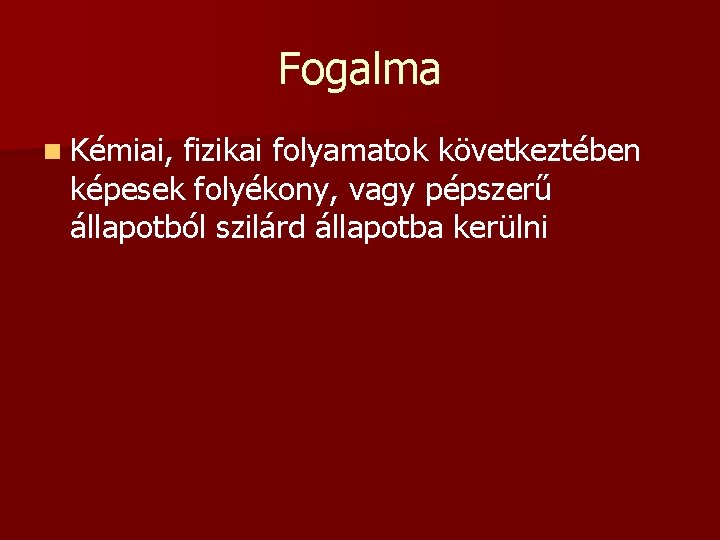 Fogalma n Kémiai, fizikai folyamatok következtében képesek folyékony, vagy pépszerű állapotból szilárd állapotba kerülni