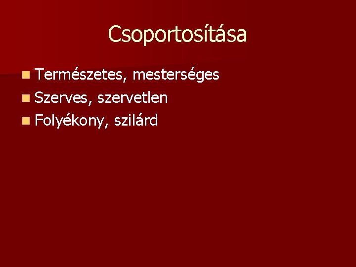 Csoportosítása n Természetes, mesterséges n Szerves, szervetlen n Folyékony, szilárd Csoportosítása n Természetes, mesterséges n Szerves, szervetlen n Folyékony, szilárd