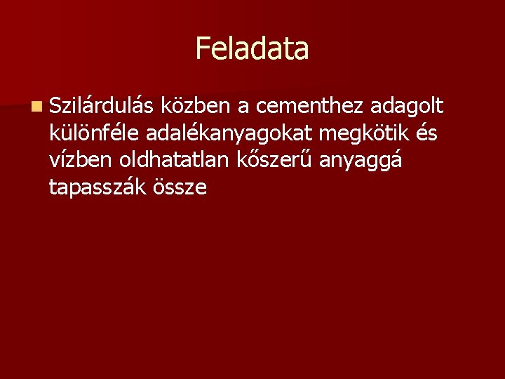 Feladata n Szilárdulás közben a cementhez adagolt különféle adalékanyagokat megkötik és vízben oldhatatlan kőszerű Feladata n Szilárdulás közben a cementhez adagolt különféle adalékanyagokat megkötik és vízben oldhatatlan kőszerű