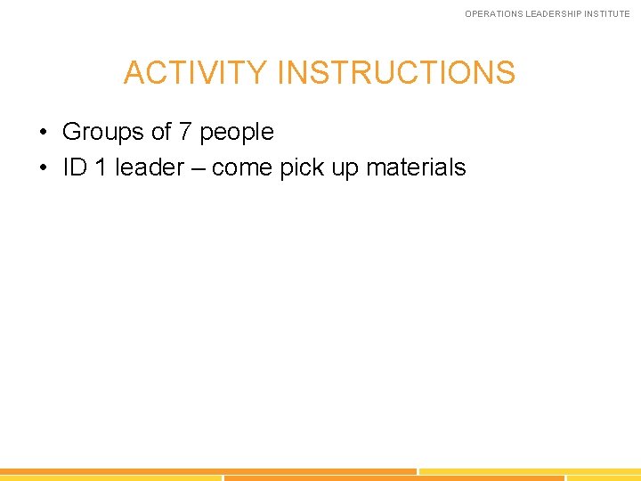 OPERATIONS LEADERSHIP INSTITUTE ACTIVITY INSTRUCTIONS • Groups of 7 people • ID 1 leader