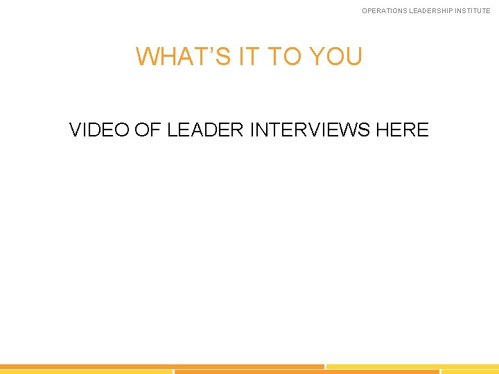 OPERATIONS LEADERSHIP INSTITUTE WHAT’S IT TO YOU VIDEO OF LEADER INTERVIEWS HERE 