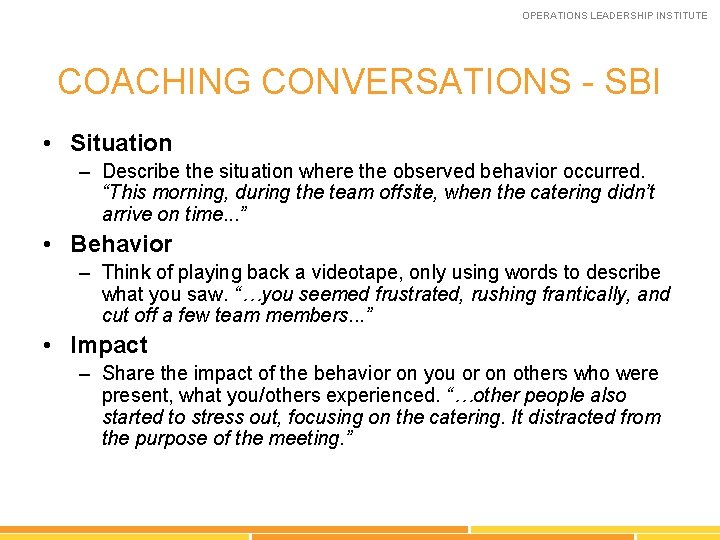 OPERATIONS LEADERSHIP INSTITUTE COACHING CONVERSATIONS - SBI • Situation – Describe the situation where