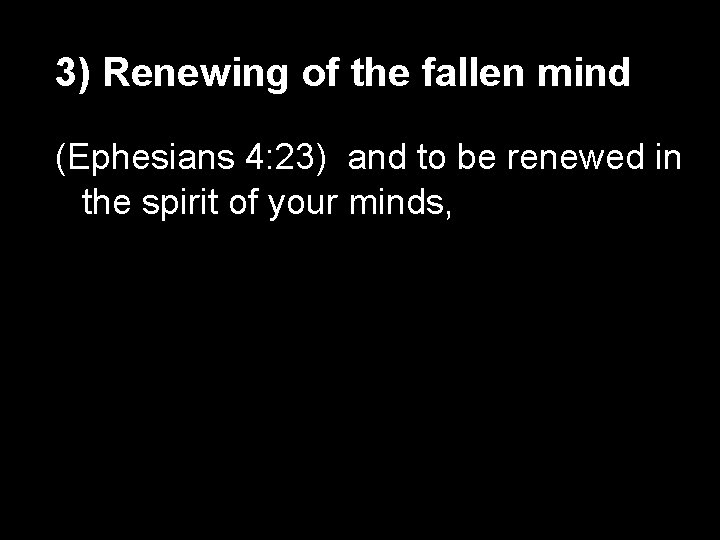3) Renewing of the fallen mind (Ephesians 4: 23) and to be renewed in