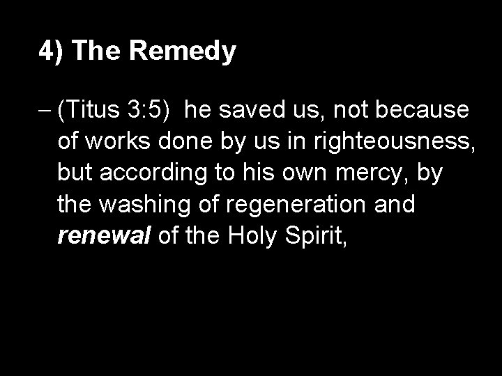 4) The Remedy – (Titus 3: 5) he saved us, not because of works