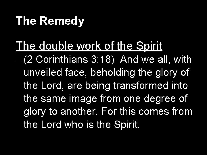 The Remedy The double work of the Spirit – (2 Corinthians 3: 18) And