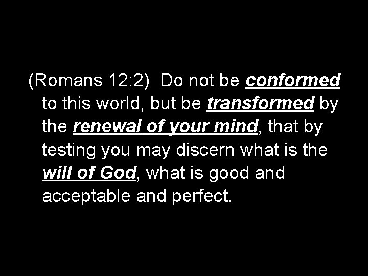 (Romans 12: 2) Do not be conformed to this world, but be transformed by