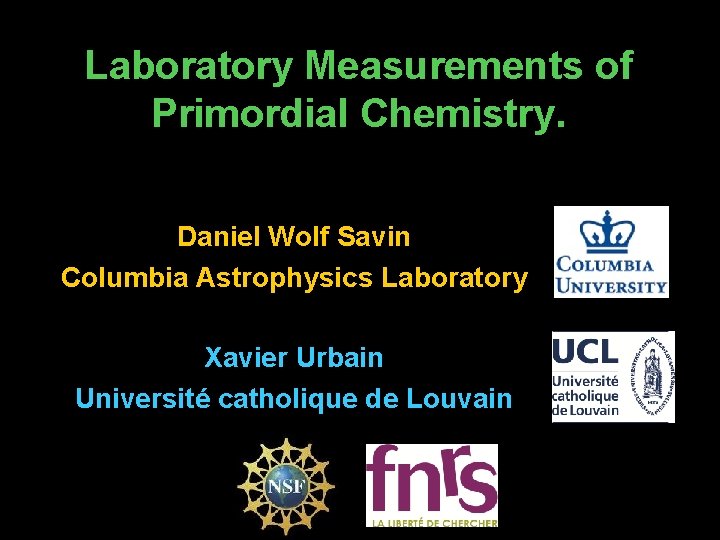 Laboratory Measurements of Primordial Chemistry. Daniel Wolf Savin Columbia Astrophysics Laboratory Xavier Urbain Université