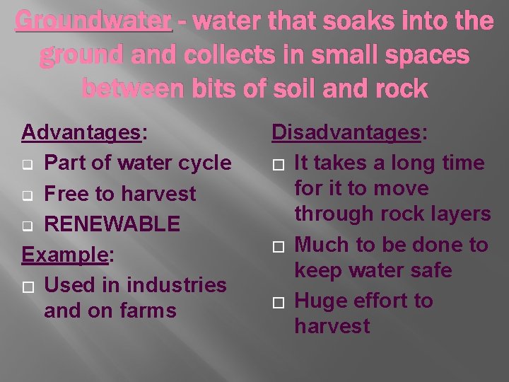 Groundwater - water that soaks into the ground and collects in small spaces between