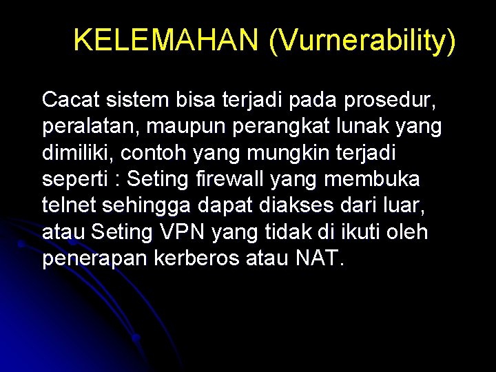 KELEMAHAN (Vurnerability) Cacat sistem bisa terjadi pada prosedur, peralatan, maupun perangkat lunak yang dimiliki,