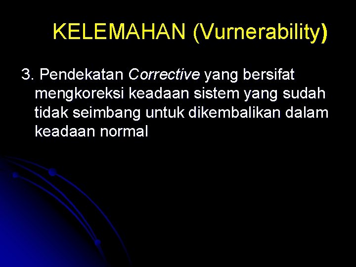 KELEMAHAN (Vurnerability) 3. Pendekatan Corrective yang bersifat mengkoreksi keadaan sistem yang sudah tidak seimbang