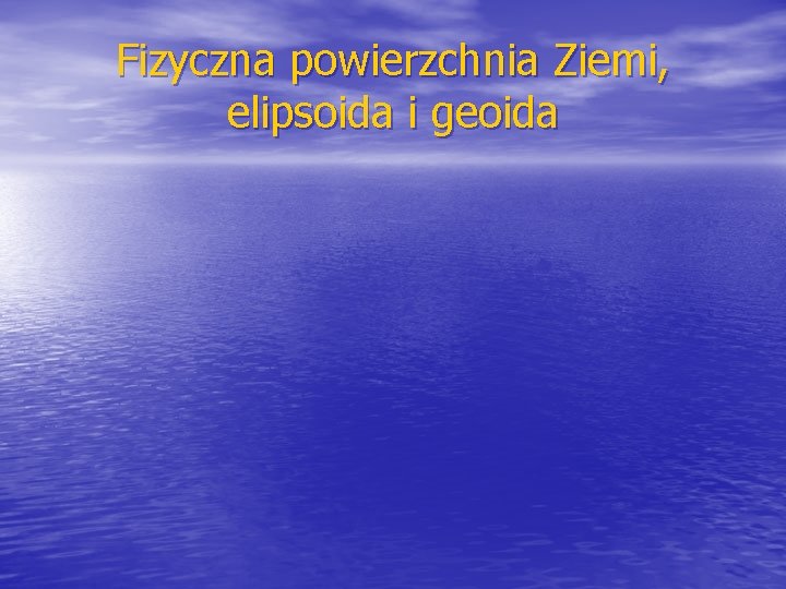 Fizyczna powierzchnia Ziemi, elipsoida i geoida 