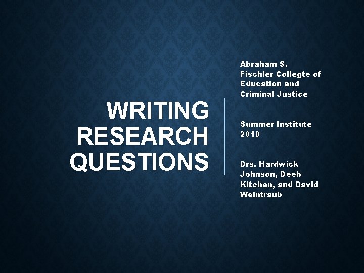 WRITING RESEARCH QUESTIONS Abraham S. Fischler Collegte of Education and Criminal Justice Summer Institute