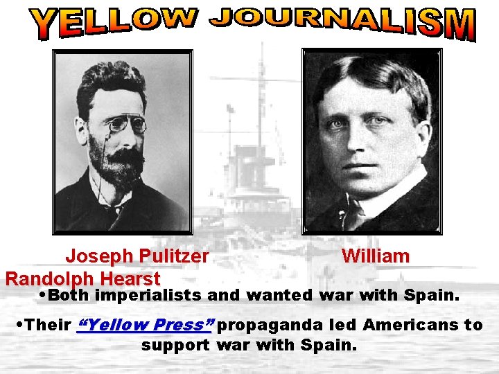 Joseph Pulitzer Randolph Hearst William • Both imperialists and wanted war with Spain. •