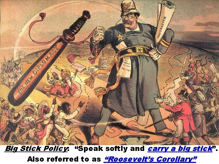 Big Stick Policy: “Speak softly and carry a big stick”. Also referred to as