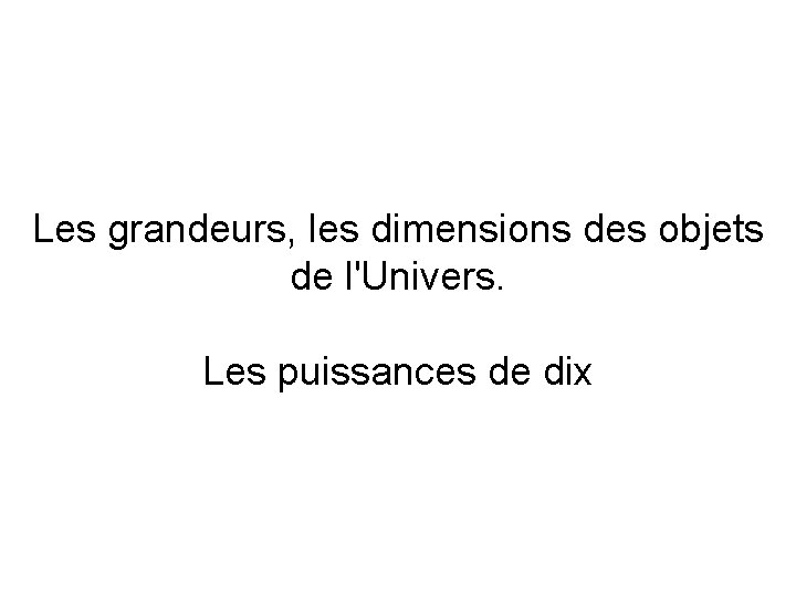 Les grandeurs, les dimensions des objets de l'Univers. Les puissances de dix 