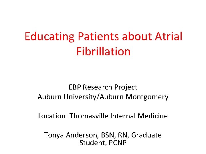 Educating Patients about Atrial Fibrillation EBP Research Project Auburn University/Auburn Montgomery Location: Thomasville Internal