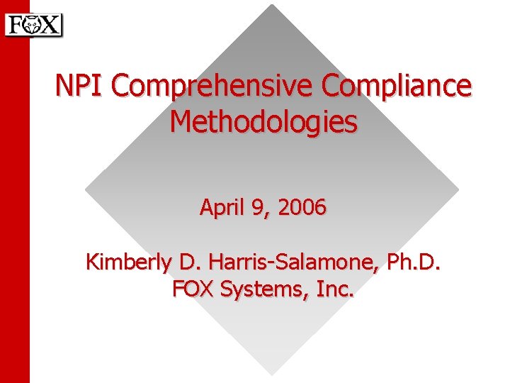 NPI Comprehensive Compliance Methodologies April 9, 2006 Kimberly D. Harris-Salamone, Ph. D. FOX Systems,