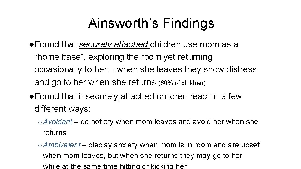 Ainsworth’s Findings ●Found that securely attached children use mom as a “home base”, exploring