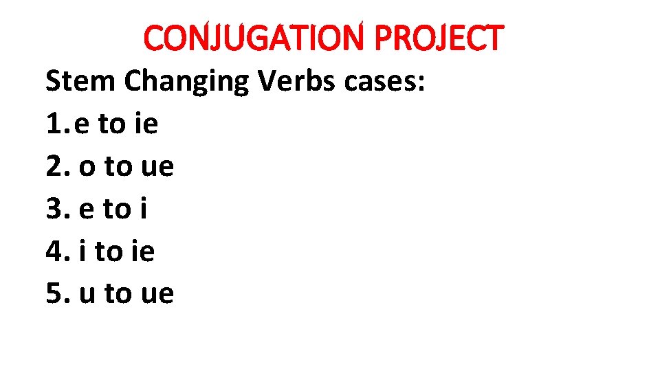 CONJUGATION PROJECT Stem Changing Verbs cases: 1. e to ie 2. o to ue