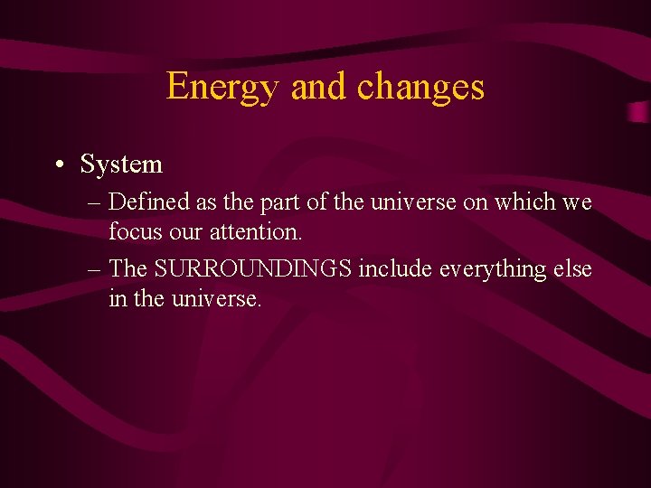 Energy and changes • System – Defined as the part of the universe on