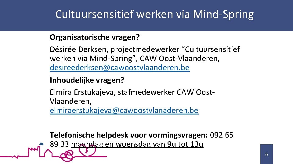 Cultuursensitief werken via Mind-Spring Organisatorische vragen? Désirée Derksen, projectmedewerker “Cultuursensitief werken via Mind-Spring”, CAW