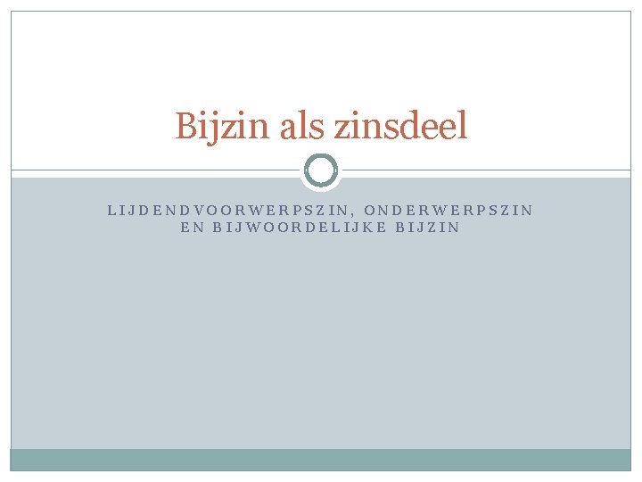 Bijzin als zinsdeel LIJDENDVOORWERPSZIN, ONDERWERPSZIN EN BIJWOORDELIJKE BIJZIN 