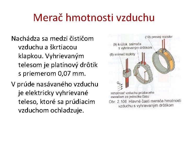 Merač hmotnosti vzduchu Nachádza sa medzi čističom vzduchu a škrtiacou klapkou. Vyhrievaným telesom je