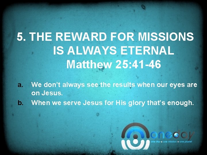 5. THE REWARD FOR MISSIONS IS ALWAYS ETERNAL Matthew 25: 41 -46 a. b.