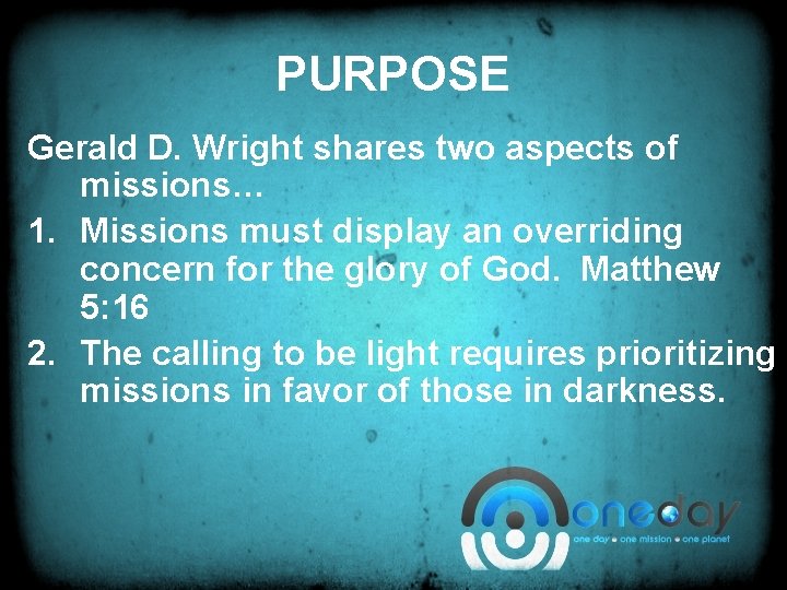 PURPOSE Gerald D. Wright shares two aspects of missions… 1. Missions must display an