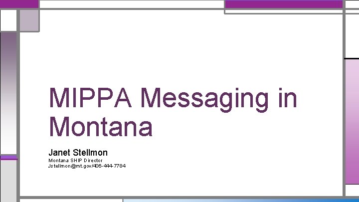MIPPA Messaging in Montana Janet Stellmon Montana SHIP Director Jstellmon@mt. gov/406 -444 -7784 