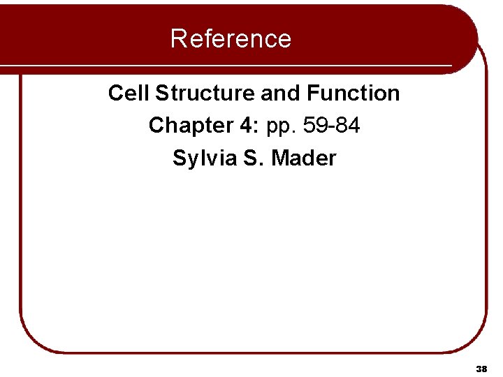 Reference Cell Structure and Function Chapter 4: pp. 59 -84 Sylvia S. Mader 38