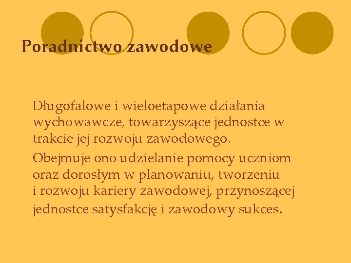 Poradnictwo zawodowe Długofalowe i wieloetapowe działania wychowawcze, towarzyszące jednostce w trakcie jej rozwoju zawodowego.