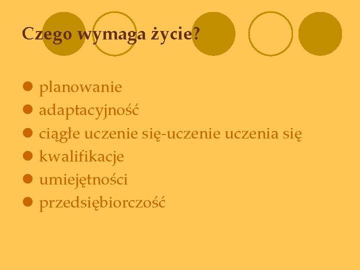 Czego wymaga życie? l l l planowanie adaptacyjność ciągłe uczenie się-uczenie uczenia się kwalifikacje