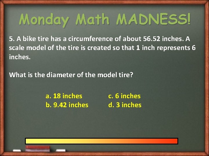 Monday Math MADNESS! 5. A bike tire has a circumference of about 56. 52