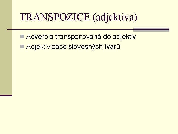 TRANSPOZICE (adjektiva) n Adverbia transponovaná do adjektiv n Adjektivizace slovesných tvarů 