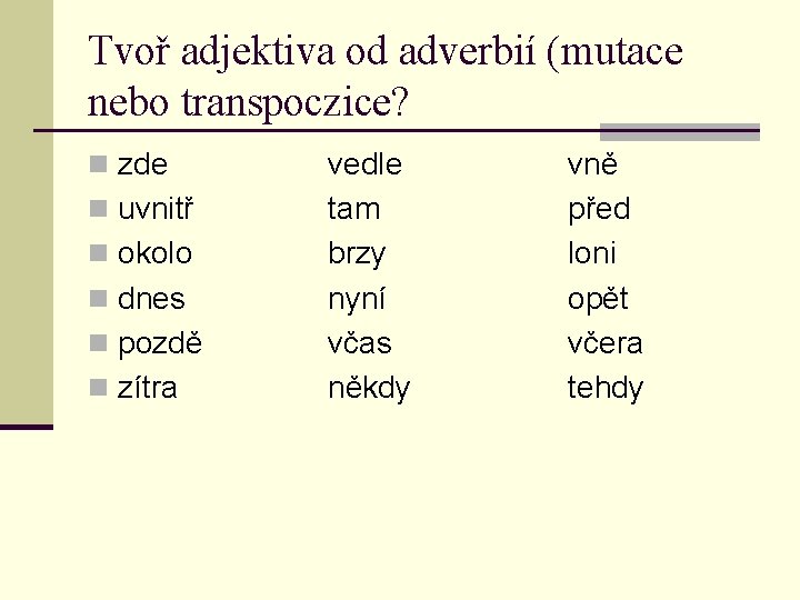 Tvoř adjektiva od adverbií (mutace nebo transpoczice? n zde n uvnitř n okolo n