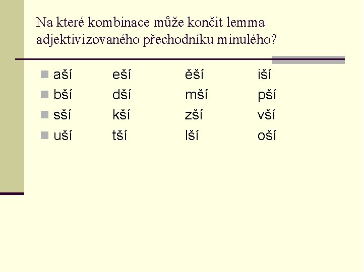 Na které kombinace může končit lemma adjektivizovaného přechodníku minulého? n aší n bší n