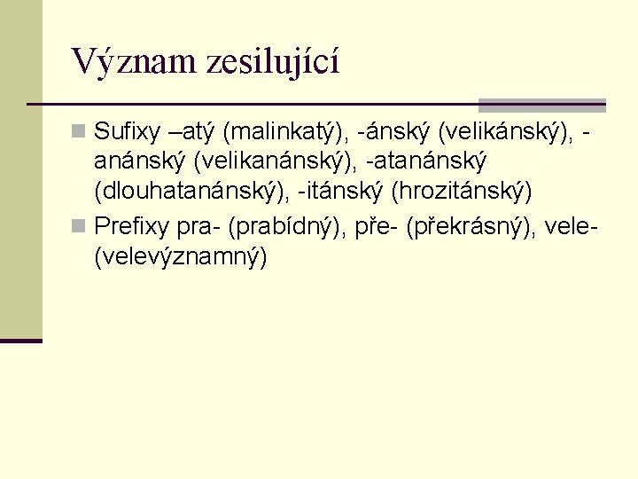 Význam zesilující n Sufixy –atý (malinkatý), -ánský (velikánský), - anánský (velikanánský), -atanánský (dlouhatanánský), -itánský