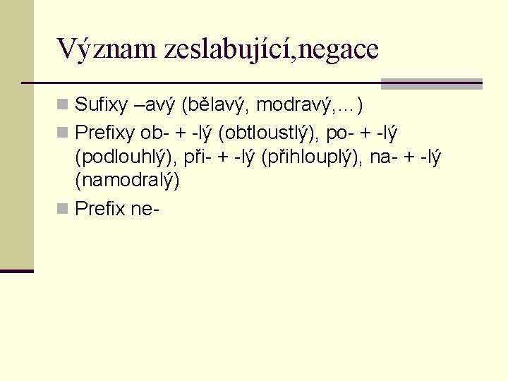 Význam zeslabující, negace n Sufixy –avý (bělavý, modravý, …) n Prefixy ob- + -lý