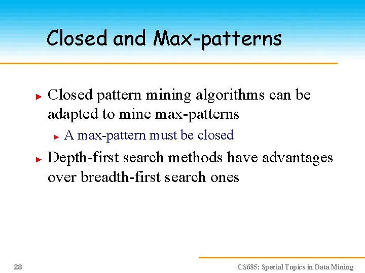 Closed and Max-patterns Closed pattern mining algorithms can be adapted to mine max-patterns A