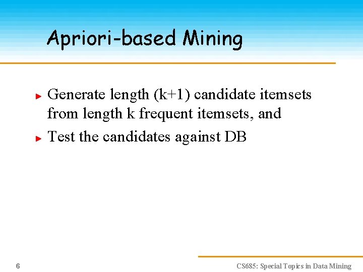 Apriori-based Mining Generate length (k+1) candidate itemsets from length k frequent itemsets, and Test