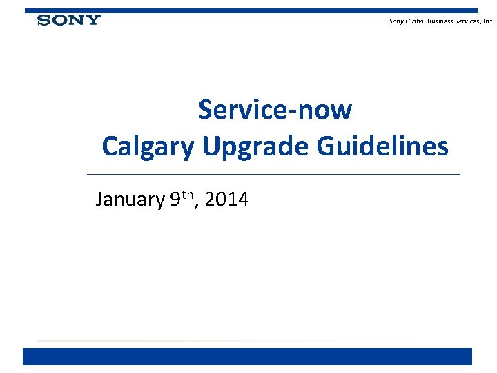 Sony Global Business Services, Inc. Service-now Calgary Upgrade Guidelines January 9 th, 2014 