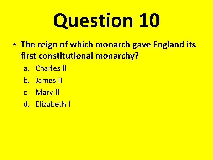 Question 10 • The reign of which monarch gave England its first constitutional monarchy?