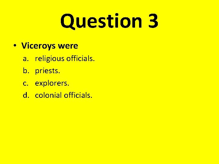 Question 3 • Viceroys were a. b. c. d. religious officials. priests. explorers. colonial